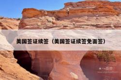 美国签证续签（美国签证续签免面签）