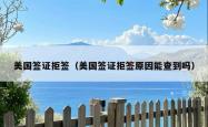 美国签证拒签（美国签证拒签原因能查到吗）