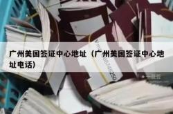 广州美国签证中心地址（广州美国签证中心地址电话）