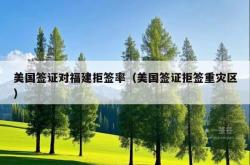 美国签证对福建拒签率（美国签证拒签重灾区）