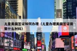 儿童美国签证如何办理（儿童办理美国签证需要什么材料）