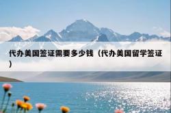 代办美国签证需要多少钱（代办美国留学签证）