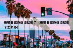美签看完身份证就拒了（美签看完身份证就拒了怎么办）