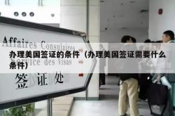 办理美国签证的条件（办理美国签证需要什么条件）
