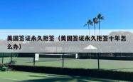 美国签证永久拒签（美国签证永久拒签十年怎么办）