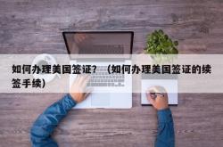 如何办理美国签证？（如何办理美国签证的续签手续）