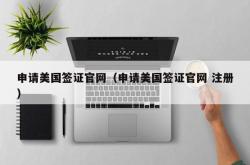 申请美国签证官网（申请美国签证官网 注册）