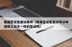 美国签证免面试条件（美国签证免面试可以申请和上次不一样的签证吗）