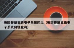 美国签证更新电子系统网址（美国签证更新电子系统网址查询）