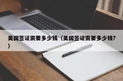 美国签证需要多少钱（美国签证需要多少钱?）