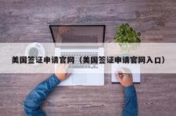 美国签证申请官网（美国签证申请官网入口）