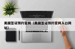 美国签证预约官网（美国签证预约官网入口网址）