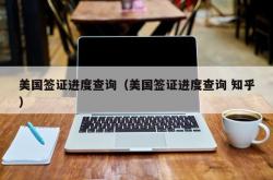 美国签证进度查询（美国签证进度查询 知乎）