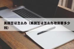 美国签证怎么办（美国签证怎么办理需要多少钱）