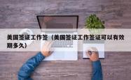 美国签证工作签（美国签证工作签证可以有效期多久）