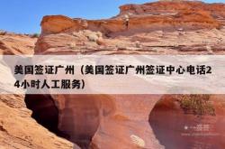 美国签证广州（美国签证广州签证中心电话24小时人工服务）
