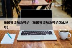 美国签证加急预约（美国签证加急预约怎么抢号）