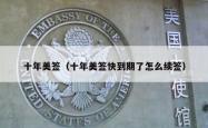 十年美签（十年美签快到期了怎么续签）