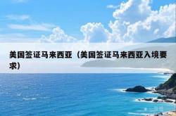 美国签证马来西亚（美国签证马来西亚入境要求）