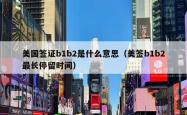 美国签证b1b2是什么意思（美签b1b2最长停留时间）