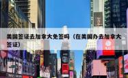 美国签证去加拿大免签吗（在美国办去加拿大签证）