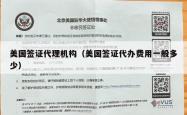 美国签证代理机构（美国签证代办费用一般多少）