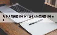 加拿大美国签证中心（加拿大驻美国签证中心）