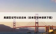 美国签证可以去日本（日本签证申请表下载）