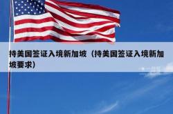 持美国签证入境新加坡（持美国签证入境新加坡要求）
