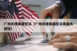 广州办理美国签证（广州办理美国签证美国大使馆）