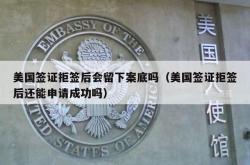 美国签证拒签后会留下案底吗（美国签证拒签后还能申请成功吗）