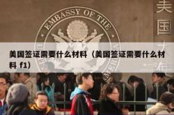 美国签证需要什么材料（美国签证需要什么材料 f1）
