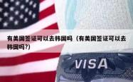 有美国签证可以去韩国吗（有美国签证可以去韩国吗?）