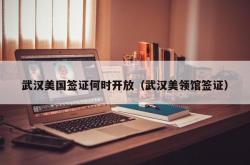 武汉美国签证何时开放（武汉美领馆签证）