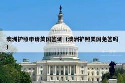 澳洲护照申请美国签证（澳洲护照美国免签吗）