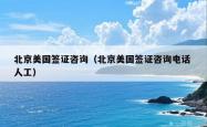 北京美国签证咨询（北京美国签证咨询电话 人工）