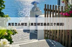 美签怎么续签（美签续签最忌三个原因）
