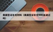 美国签证补充材料（美国签证补充材料能通过吗）