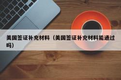 美国签证补充材料（美国签证补充材料能通过吗）