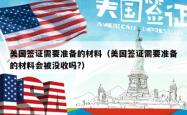 美国签证需要准备的材料（美国签证需要准备的材料会被没收吗?）