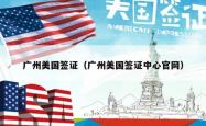 广州美国签证（广州美国签证中心官网）