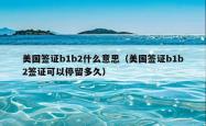 美国签证b1b2什么意思（美国签证b1b2签证可以停留多久）