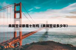 美国签证都是十年吗（美国签证多少年）