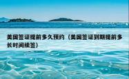 美国签证提前多久预约（美国签证到期提前多长时间续签）