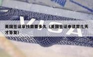 美国签证审核需要多久（美国签证申请需几天才答复）