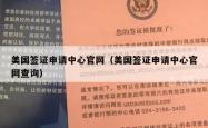 美国签证申请中心官网（美国签证申请中心官网查询）
