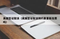 美国签证取消（美国签证取消预约要重新交费吗）