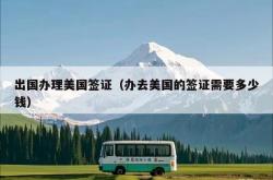 出国办理美国签证（办去美国的签证需要多少钱）