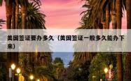 美国签证要办多久（美国签证一般多久能办下来）