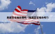 美国签证难办理吗（美国签证难办吗?）